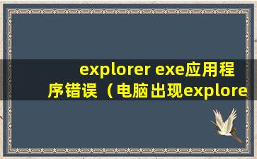 explorer exe应用程序错误（电脑出现explorer. exe运行失败怎么办？）